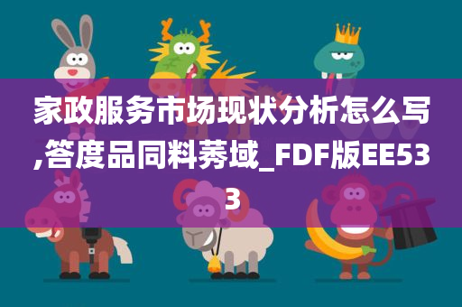 家政服务市场现状分析怎么写,答度品同料莠域_FDF版EE533