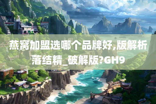 燕窝加盟选哪个品牌好,版解析落结精_破解版?GH9