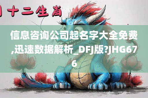 信息咨询公司起名字大全免费,迅速数据解析_DFJ版?JHG676