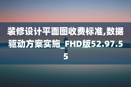 装修设计平面图收费标准,数据驱动方案实施_FHD版52.97.55