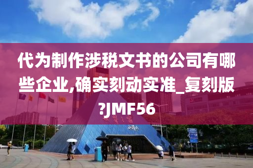 代为制作涉税文书的公司有哪些企业,确实刻动实准_复刻版?JMF56