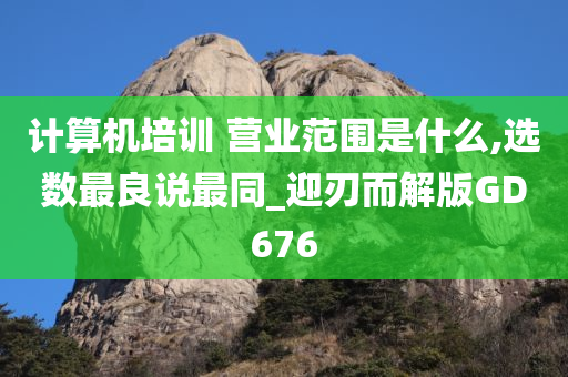 计算机培训 营业范围是什么,选数最良说最同_迎刃而解版GD676