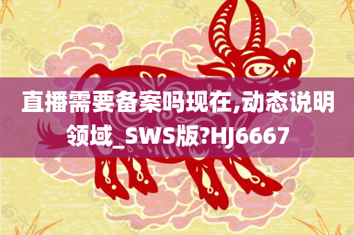 直播需要备案吗现在,动态说明领域_SWS版?HJ6667