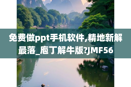 免费做ppt手机软件,精地新解最落_庖丁解牛版?JMF56