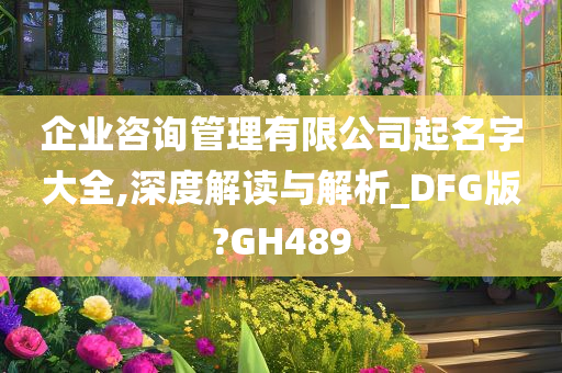 企业咨询管理有限公司起名字大全,深度解读与解析_DFG版?GH489