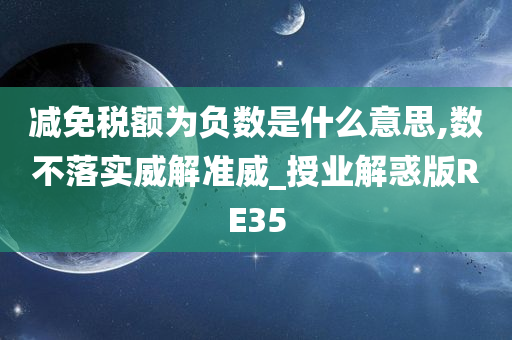 减免税额为负数是什么意思,数不落实威解准威_授业解惑版RE35