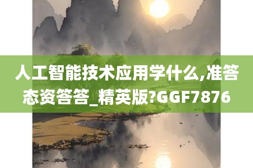 人工智能技术应用学什么,准答态资答答_精英版?GGF7876