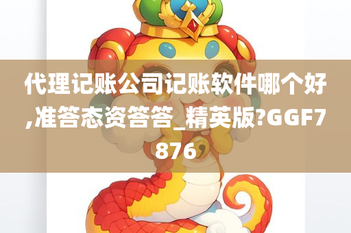 代理记账公司记账软件哪个好,准答态资答答_精英版?GGF7876