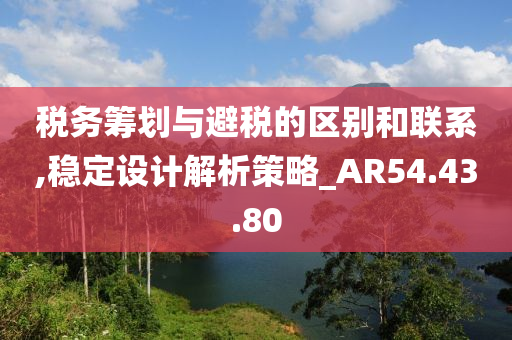 税务筹划与避税的区别和联系,稳定设计解析策略_AR54.43.80