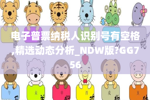 电子普票纳税人识别号有空格,精选动态分析_NDW版?GG756