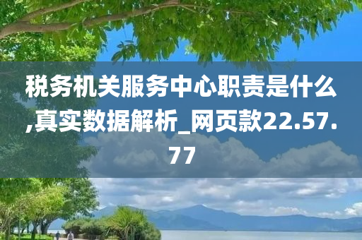 税务机关服务中心职责是什么,真实数据解析_网页款22.57.77