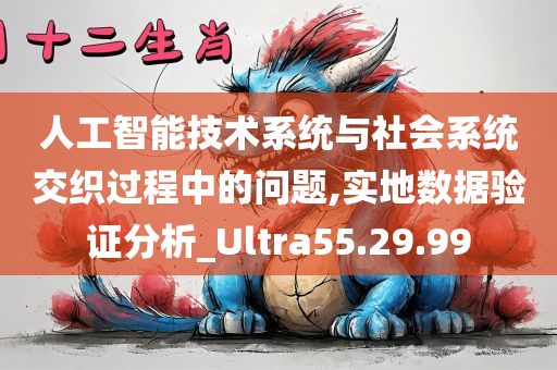 人工智能技术系统与社会系统交织过程中的问题,实地数据验证分析_Ultra55.29.99