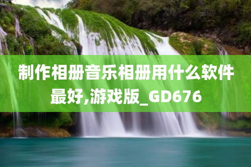 制作相册音乐相册用什么软件最好,游戏版_GD676