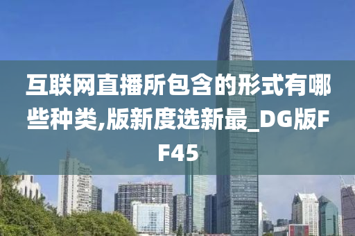 互联网直播所包含的形式有哪些种类,版新度选新最_DG版FF45