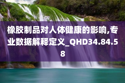 橡胶制品对人体健康的影响,专业数据解释定义_QHD34.84.58