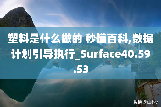 塑料是什么做的 秒懂百科,数据计划引导执行_Surface40.59.53