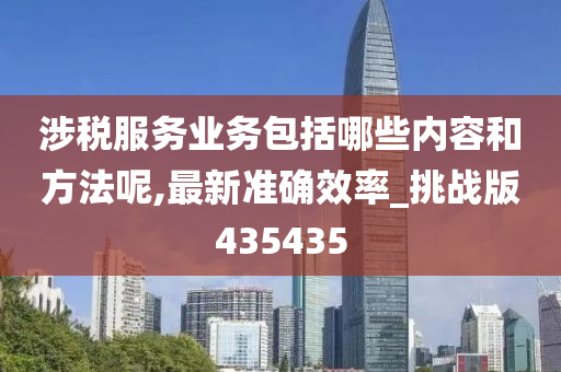 涉税服务业务包括哪些内容和方法呢,最新准确效率_挑战版435435