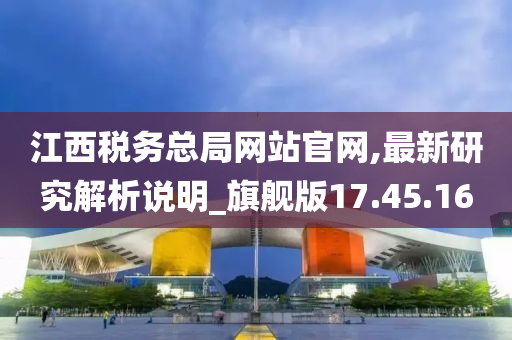 江西税务总局网站官网,最新研究解析说明_旗舰版17.45.16