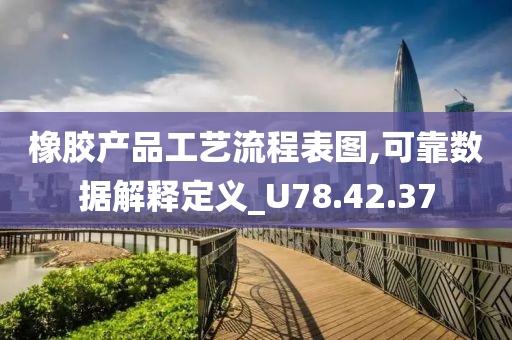 橡胶产品工艺流程表图,可靠数据解释定义_U78.42.37