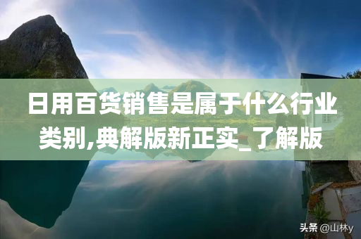 日用百货销售是属于什么行业类别,典解版新正实_了解版