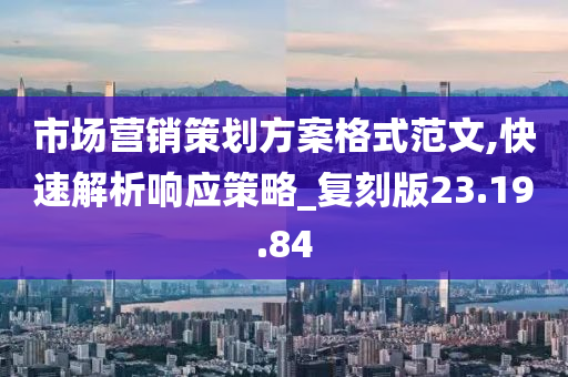 市场营销策划方案格式范文,快速解析响应策略_复刻版23.19.84