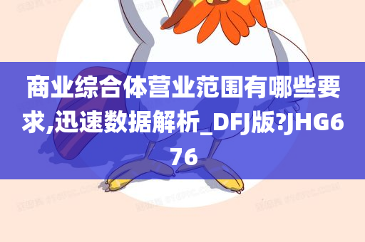 商业综合体营业范围有哪些要求,迅速数据解析_DFJ版?JHG676