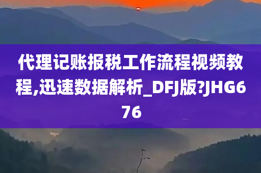 代理记账报税工作流程视频教程,迅速数据解析_DFJ版?JHG676