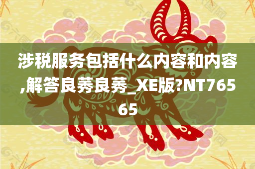 涉税服务包括什么内容和内容,解答良莠良莠_XE版?NT76565