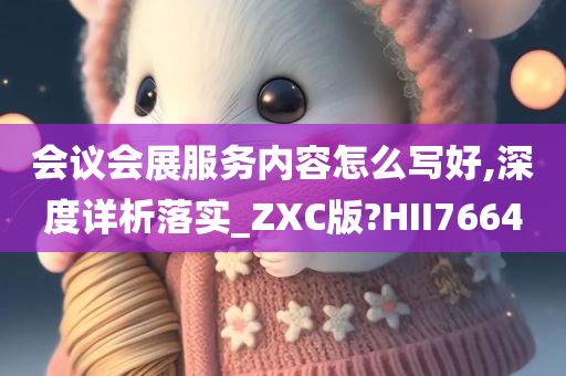 会议会展服务内容怎么写好,深度详析落实_ZXC版?HII7664