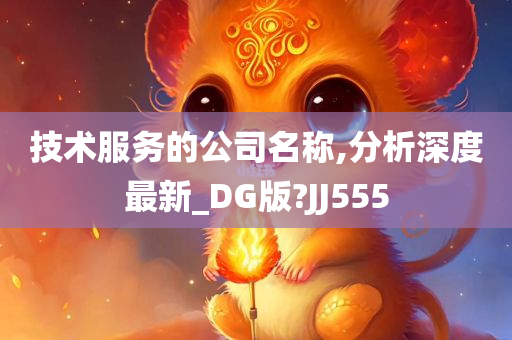 技术服务的公司名称,分析深度最新_DG版?JJ555