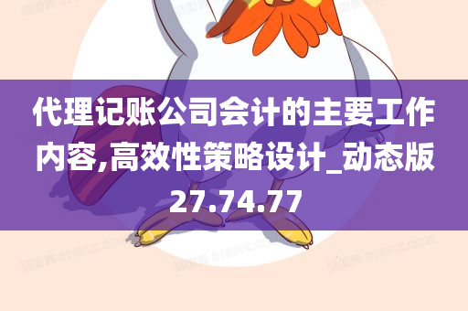 代理记账公司会计的主要工作内容,高效性策略设计_动态版27.74.77