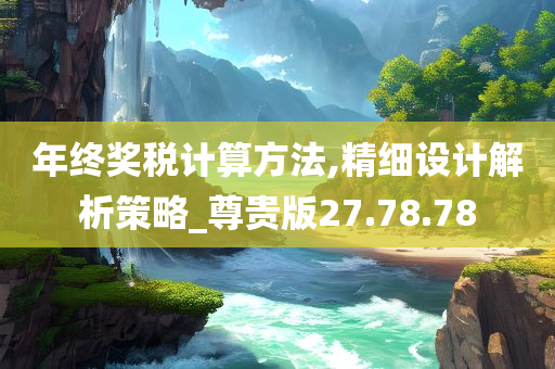 年终奖税计算方法,精细设计解析策略_尊贵版27.78.78