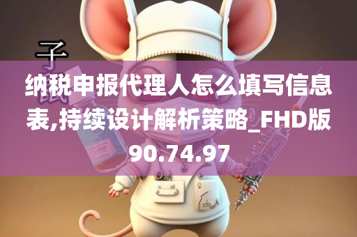 纳税申报代理人怎么填写信息表,持续设计解析策略_FHD版90.74.97