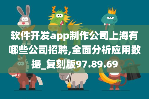 软件开发app制作公司上海有哪些公司招聘,全面分析应用数据_复刻版97.89.69