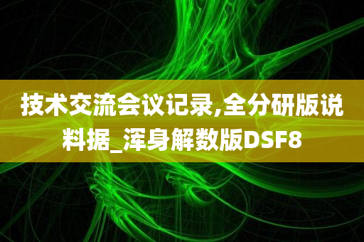 技术交流会议记录,全分研版说料据_浑身解数版DSF8