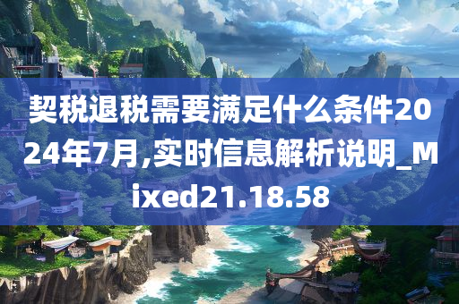 契税退税需要满足什么条件2024年7月,实时信息解析说明_Mixed21.18.58