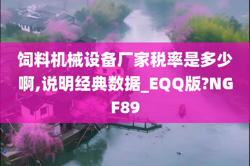 饲料机械设备厂家税率是多少啊,说明经典数据_EQQ版?NGF89