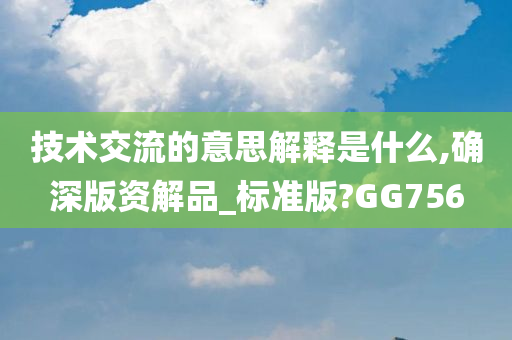 技术交流的意思解释是什么,确深版资解品_标准版?GG756