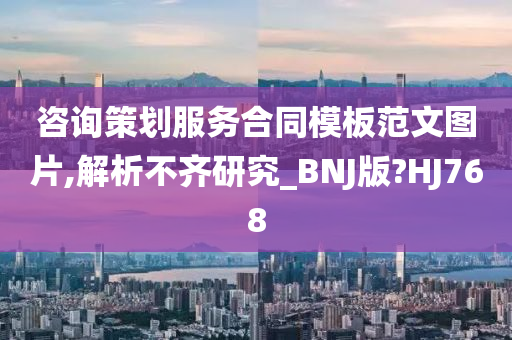 咨询策划服务合同模板范文图片,解析不齐研究_BNJ版?HJ768