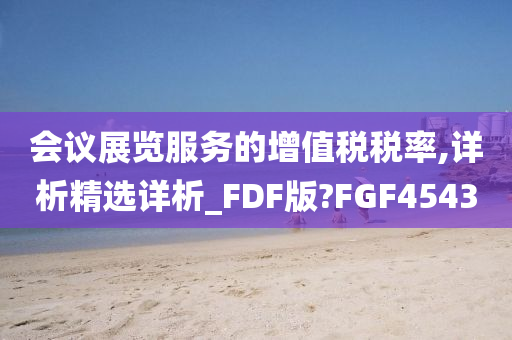 会议展览服务的增值税税率,详析精选详析_FDF版?FGF4543