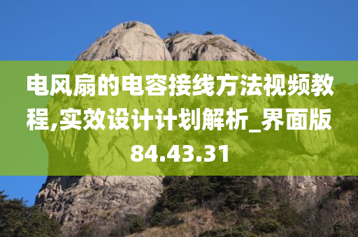 电风扇的电容接线方法视频教程,实效设计计划解析_界面版84.43.31