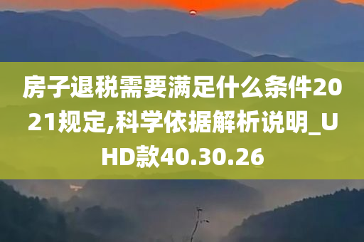 房子退税需要满足什么条件2021规定,科学依据解析说明_UHD款40.30.26