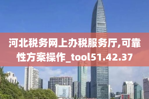 河北税务网上办税服务厅,可靠性方案操作_tool51.42.37