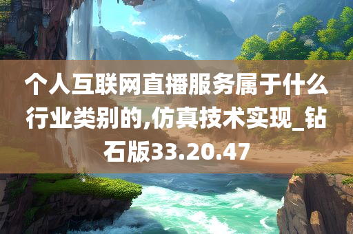 个人互联网直播服务属于什么行业类别的,仿真技术实现_钻石版33.20.47