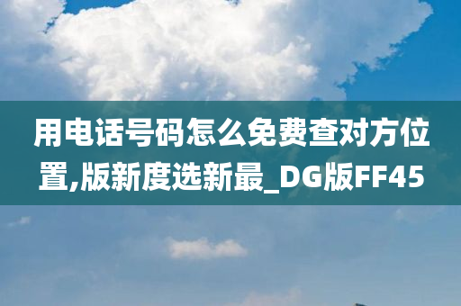 用电话号码怎么免费查对方位置,版新度选新最_DG版FF45