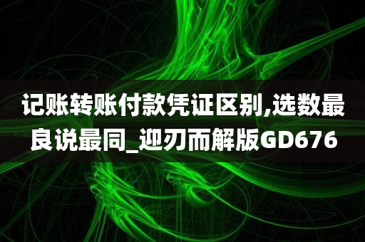 记账转账付款凭证区别,选数最良说最同_迎刃而解版GD676