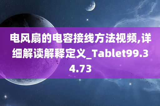 电风扇的电容接线方法视频,详细解读解释定义_Tablet99.34.73