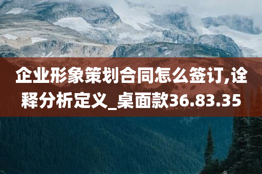 企业形象策划合同怎么签订,诠释分析定义_桌面款36.83.35