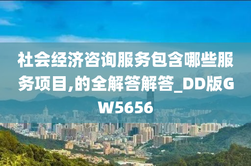 社会经济咨询服务包含哪些服务项目,的全解答解答_DD版GW5656