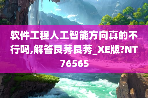 软件工程人工智能方向真的不行吗,解答良莠良莠_XE版?NT76565